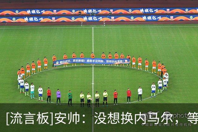 [流言板]安帅：没想换内马尔，等他伤愈牺牲了其他能参赛球员为代价